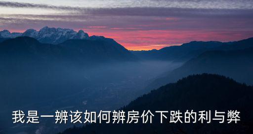 如何判斷房?jī)r(jià)下降，我是一辨該如何辨房?jī)r(jià)下跌的利與弊
