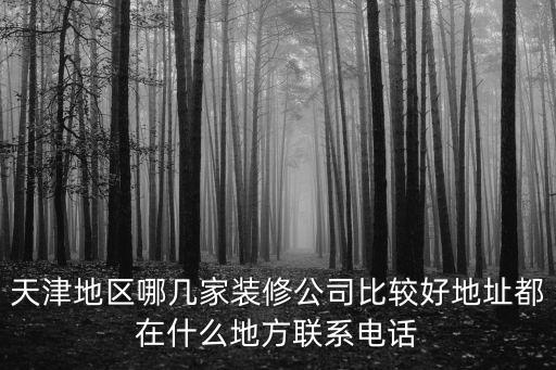 天津地區哪幾家裝修公司比較好地址都在什么地方聯系電話