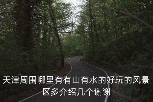 天津周圍哪里有有山有水的好玩的風景區多介紹幾個謝謝