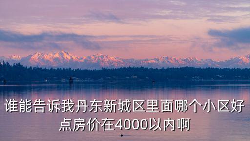 丹東房價哪個地段好，丹東哪片房價性價比高