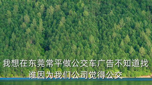 我想在東莞常平做公交車廣告不知道找誰因為我們公司覺得公交