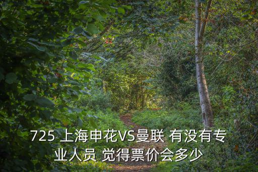 725 上海申花VS曼聯 有沒有專業人員 覺得票價會多少