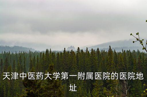 天津中醫藥大學第一附屬醫院的醫院地址