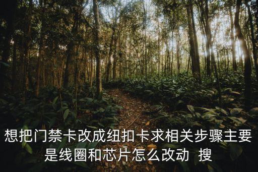 想把門禁卡改成紐扣卡求相關(guān)步驟主要是線圈和芯片怎么改動  搜