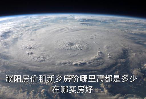 濮陽房價和新鄉房價哪里高都是多少 在哪買房好