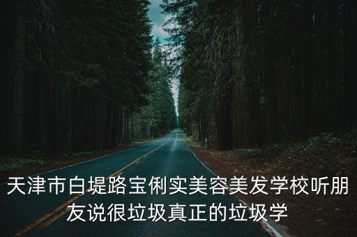 天津市白堤路寶俐實美容美發學校聽朋友說很垃圾真正的垃圾學