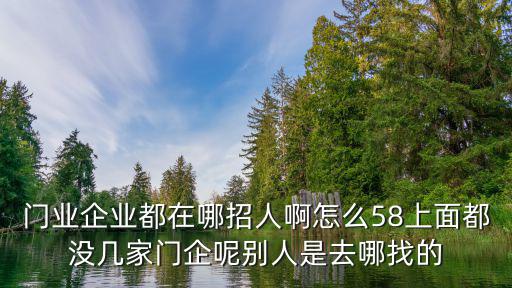 門業企業都在哪招人啊怎么58上面都沒幾家門企呢別人是去哪找的