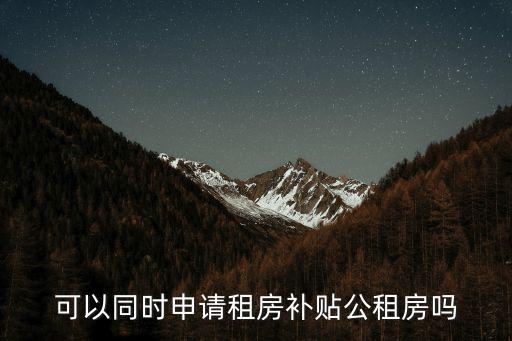 深圳人才引進(jìn)和租房補(bǔ)貼可以同時(shí)領(lǐng)嗎，可以同時(shí)申請(qǐng)租房補(bǔ)貼公租房嗎
