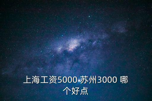 上海工資5000 蘇州3000 哪個好點