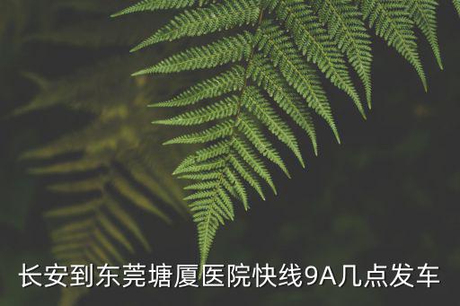 長安到東莞塘廈醫院快線9A幾點發車