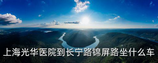 上海市錦屏路，上海光華醫(yī)院到長(zhǎng)寧路錦屏路坐什么車