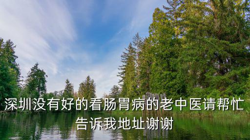 深圳沒有好的看腸胃病的老中醫(yī)請幫忙告訴我地址謝謝