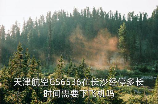 天津航空GS6536在長沙經停多長時間需要下飛機嗎
