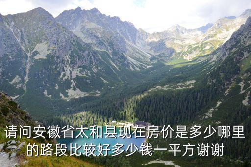 請問安徽省太和縣現在房價是多少哪里的路段比較好多少錢一平方謝謝