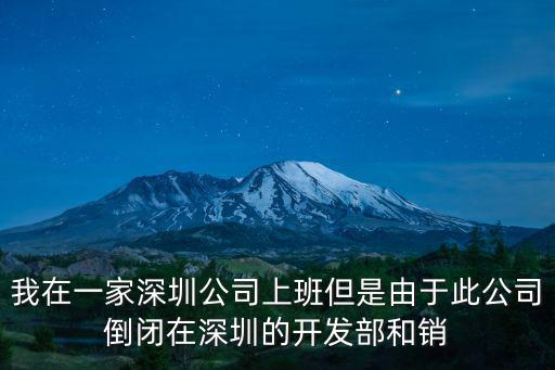 我在一家深圳公司上班但是由于此公司倒閉在深圳的開發(fā)部和銷
