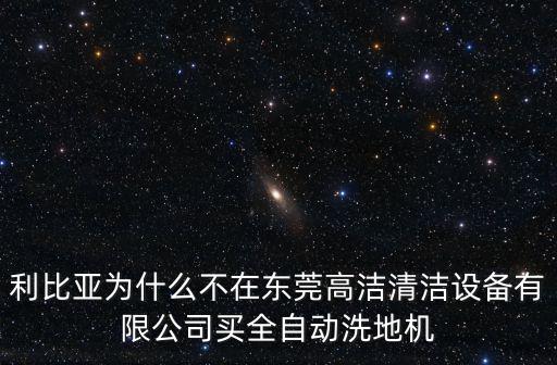 利比亞為什么不在東莞高潔清潔設(shè)備有限公司買全自動(dòng)洗地機(jī)