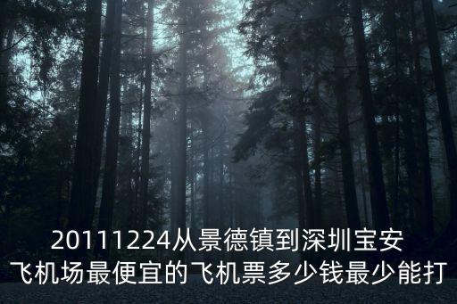 深圳機(jī)場(chǎng)到景德鎮(zhèn)機(jī)場(chǎng)票價(jià)，20111224從景德鎮(zhèn)到深圳寶安飛機(jī)場(chǎng)最便宜的飛機(jī)票多少錢最少能打