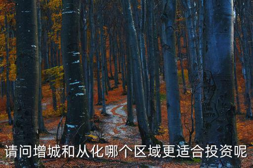 從化和增城哪個房價高點，廣州從化和增城哪個好哪個地方樓升值快