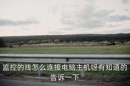 監控的線怎么連接電腦主機呀有知道的告訴一下