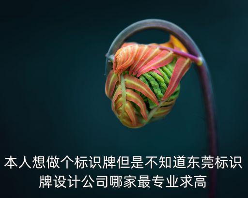 本人想做個標識牌但是不知道東莞標識牌設計公司哪家最專業(yè)求高