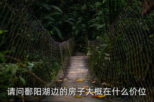 請(qǐng)問(wèn)鄱陽(yáng)湖邊的房子大概在什么價(jià)位