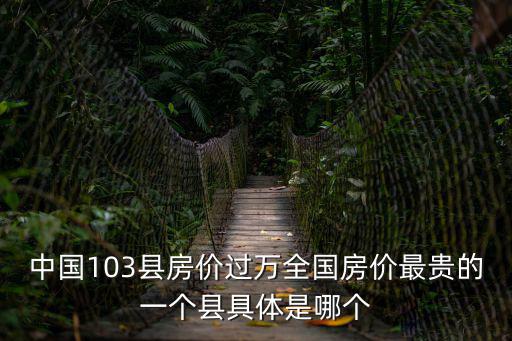 中國103縣房價過萬全國房價最貴的一個縣具體是哪個