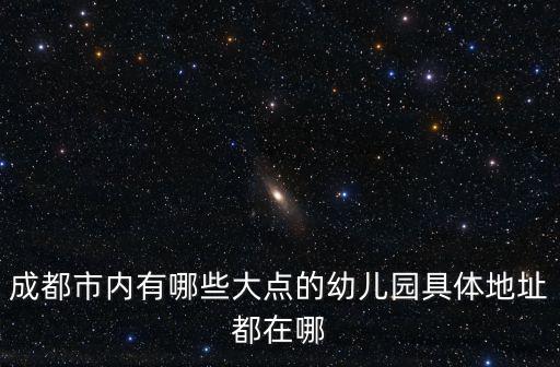 成都市內(nèi)有哪些大點的幼兒園具體地址都在哪