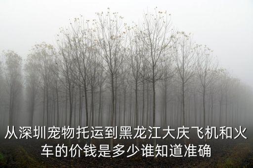 深圳市寵物托運公司電話多少，從深圳寵物托運到黑龍江大慶飛機和火車的價錢是多少誰知道準確