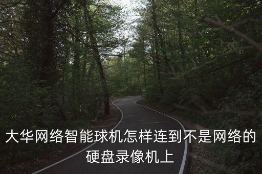 大華網絡智能球機怎樣連到不是網絡的硬盤錄像機上