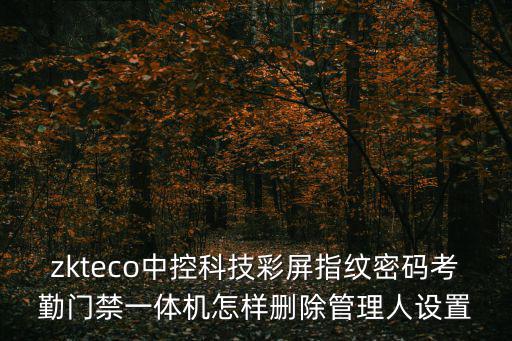 zkteco中控科技彩屏指紋密碼考勤門禁一體機怎樣刪除管理人設置