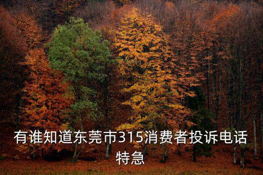 有誰知道東莞市315消費(fèi)者投訴電話特急