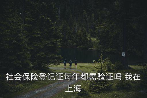 社會保險登記證每年都需驗證嗎 我在上海