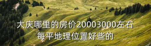 大慶哪個小區房價高，在大慶買哪個小區的商品房比較好
