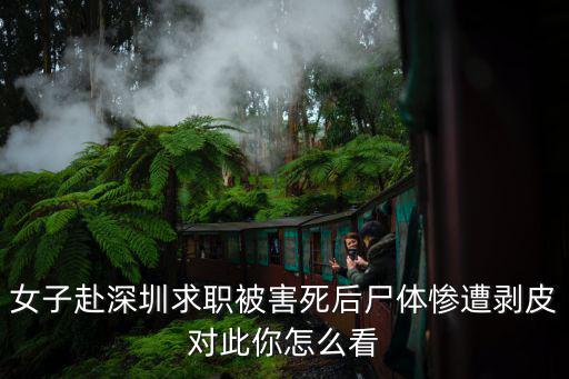 女子赴深圳求職被害死后尸體慘遭剝皮對此你怎么看