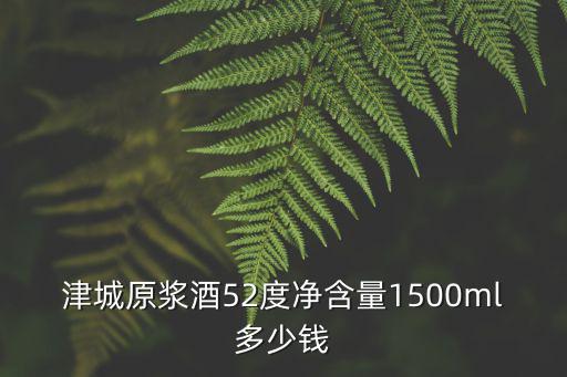津城原漿酒52度凈含量1500ml多少錢