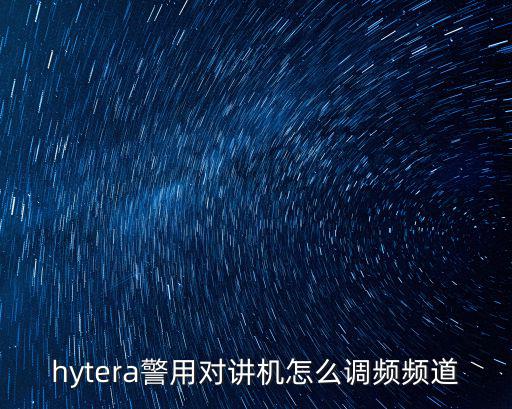 hytera警用對講機怎么調頻頻道