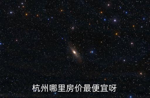 杭州哪里房價最便宜呀