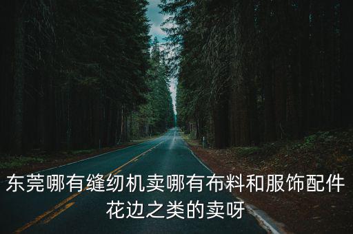 東莞哪有縫紉機賣哪有布料和服飾配件花邊之類的賣呀