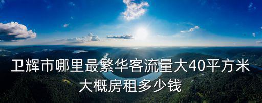 衛(wèi)輝市哪里最繁華客流量大40平方米大概房租多少錢