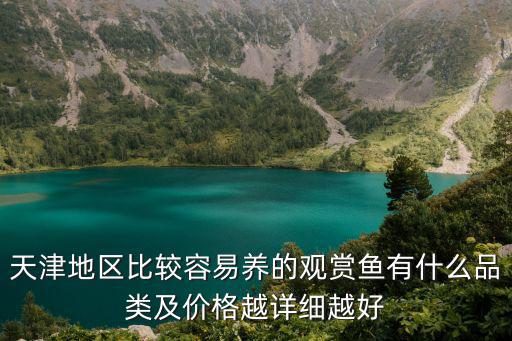 天津地區(qū)比較容易養(yǎng)的觀賞魚(yú)有什么品類及價(jià)格越詳細(xì)越好