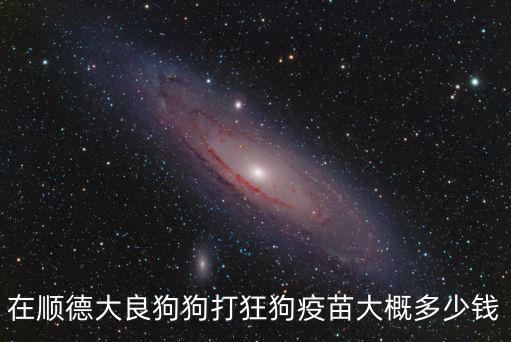 在順德大良狗狗打狂狗疫苗大概多少錢