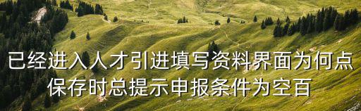 已經進入人才引進填寫資料界面為何點保存時總提示申報條件為空百