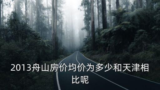 2013舟山房價均價為多少和天津相比呢