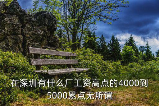 在深圳有什么廠工資高點的4000到5000累點無所謂