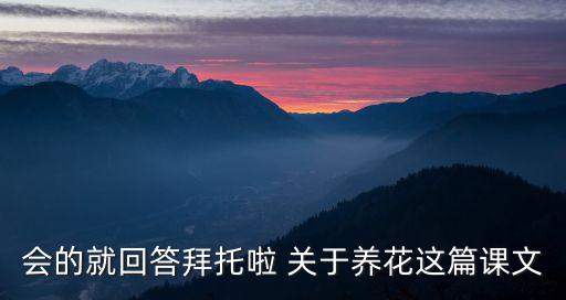 會的就回答拜托啦 關于養花這篇課文
