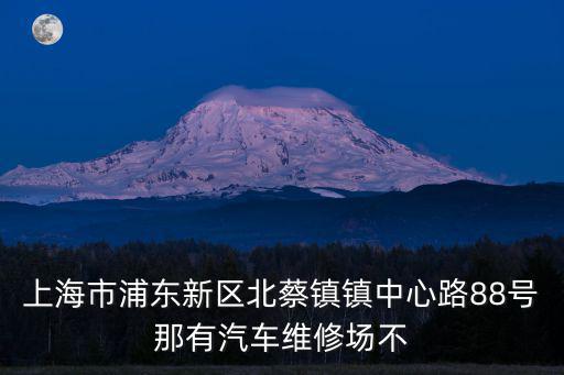 上海市北蔡鎮鎮中心路，上海市浦東新區北蔡鎮鎮中心路88號那有汽車維修場不