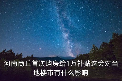 河南商丘首次購房給1萬補貼這會對當地樓市有什么影響