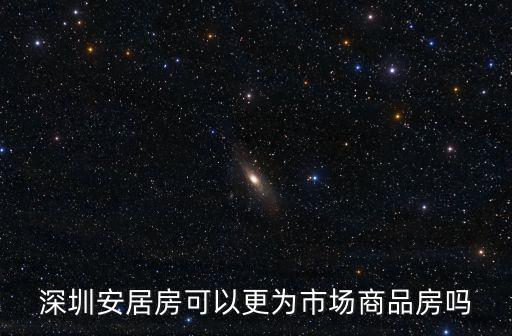 深圳安居房可以更為市場商品房嗎