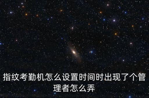 指紋考勤機怎么設置時間時出現了個管理者怎么弄