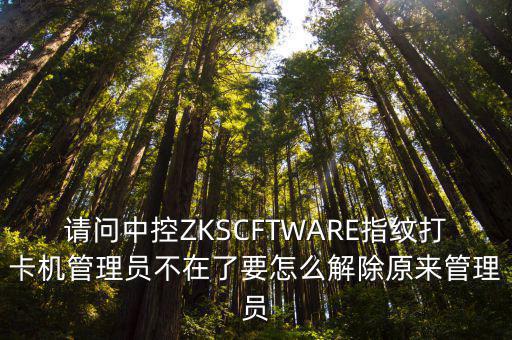 請問中控ZKSCFTWARE指紋打卡機管理員不在了要怎么解除原來管理員